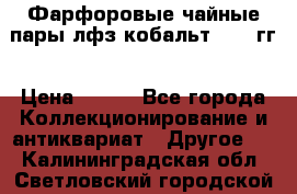 Фарфоровые чайные пары лфз кобальт 70-89гг › Цена ­ 750 - Все города Коллекционирование и антиквариат » Другое   . Калининградская обл.,Светловский городской округ 